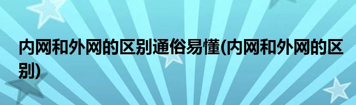 内网和外网的区别通俗易懂(内网和外网的区别)