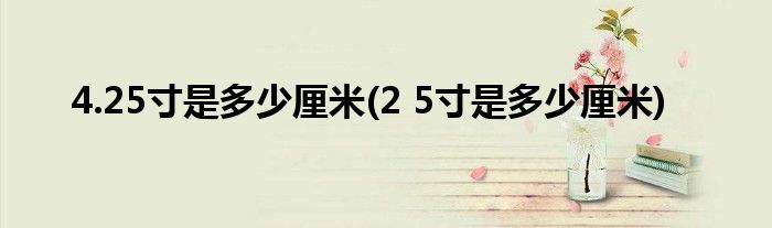 4.25寸是多少厘米(2 5寸是多少厘米)