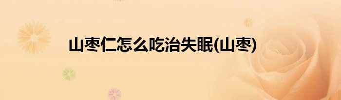 山枣仁怎么吃治失眠(山枣)
