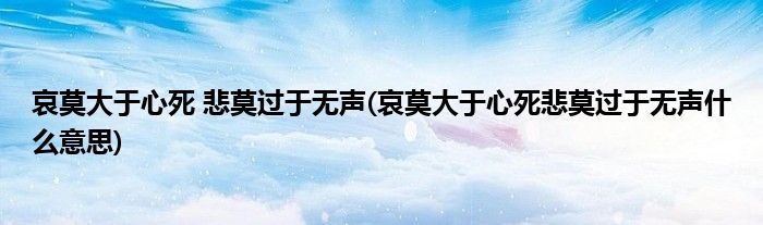 哀莫大于心死 悲莫过于无声(哀莫大于心死悲莫过于无声什么意思)