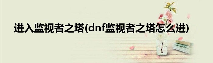 进入监视者之塔(dnf监视者之塔怎么进)