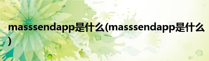 masssendapp是什么(masssendapp是什么)