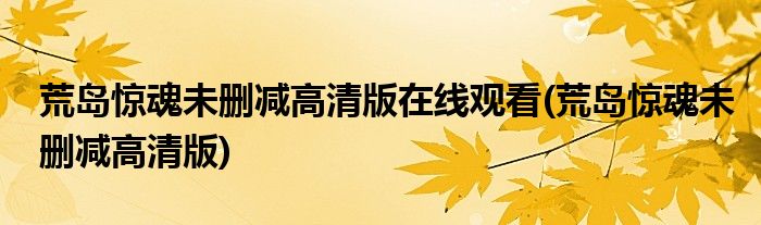 荒岛惊魂未删减高清版在线观看(荒岛惊魂未删减高清版)