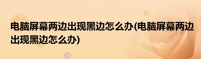 电脑屏幕两边出现黑边怎么办(电脑屏幕两边出现黑边怎么办)