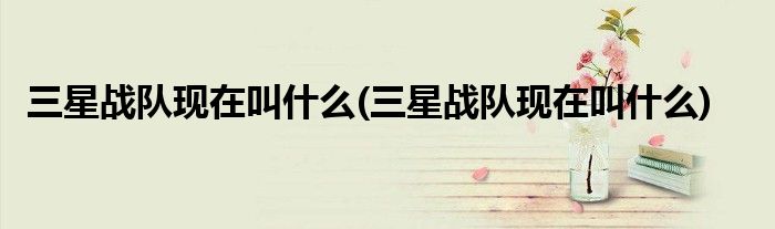 三星战队现在叫什么(三星战队现在叫什么)