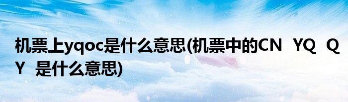 机票上yqoc是什么意思(机票中的CN  YQ  QY  是什么意思)
