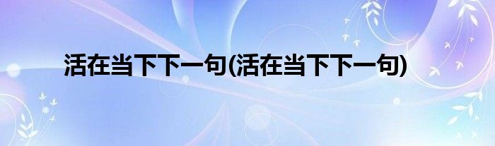 活在当下下一句(活在当下下一句)