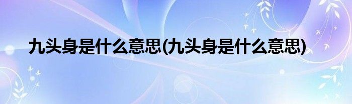 九头身是什么意思(九头身是什么意思)
