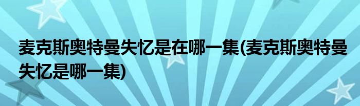 麦克斯奥特曼失忆是在哪一集(麦克斯奥特曼失忆是哪一集)