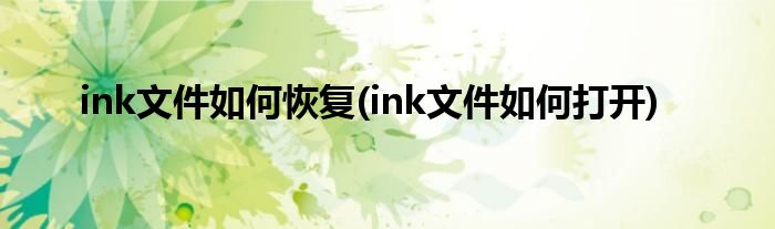 ink文件如何恢复(ink文件如何打开)