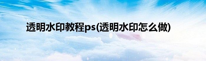 透明水印教程ps(透明水印怎么做)