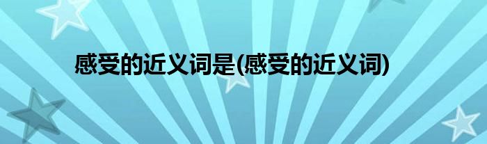 感受的近义词是(感受的近义词)