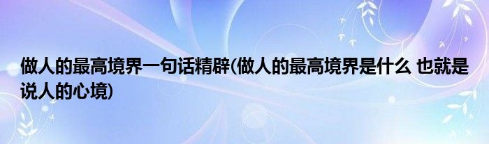 做人的最高境界一句话精辟(做人的最高境界是什么 也就是说人的心境)
