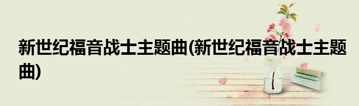 新世纪福音战士主题曲(新世纪福音战士主题曲)