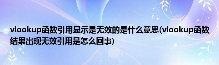vlookup函数引用显示是无效的是什么意思(vlookup函数结果出现无效引用是怎么回事)