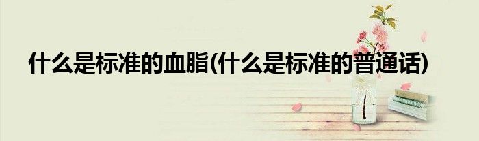 什么是标准的血脂(什么是标准的普通话)