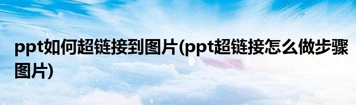 ppt如何超链接到图片(ppt超链接怎么做步骤图片)