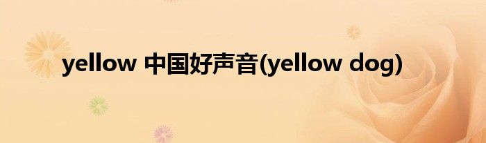 yellow 中国好声音(yellow dog)