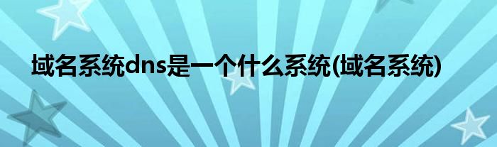 域名系统dns是一个什么系统(域名系统)