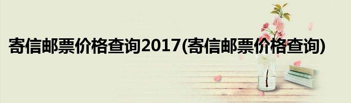 寄信邮票价格查询2017(寄信邮票价格查询)