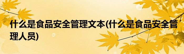 什么是食品安全管理文本(什么是食品安全管理人员)