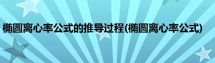 椭圆离心率公式的推导过程(椭圆离心率公式)