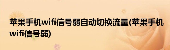 苹果手机wifi信号弱自动切换流量(苹果手机wifi信号弱)