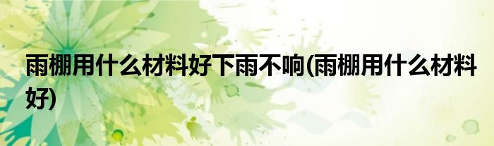 雨棚用什么材料好下雨不响(雨棚用什么材料好)