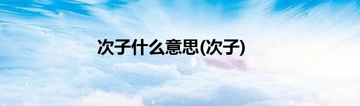 次子什么意思(次子)