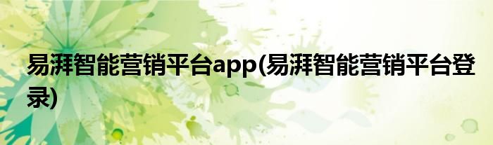 易湃智能营销平台app(易湃智能营销平台登录)