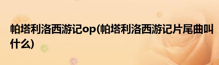 帕塔利洛西游记op(帕塔利洛西游记片尾曲叫什么)