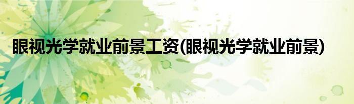 眼视光学就业前景工资(眼视光学就业前景)