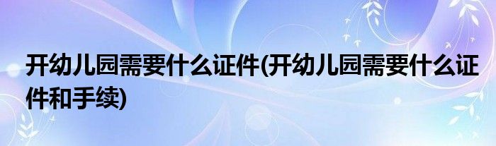 开幼儿园需要什么证件(开幼儿园需要什么证件和手续)