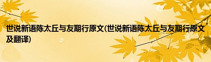 世说新语陈太丘与友期行原文(世说新语陈太丘与友期行原文及翻译)