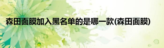 森田面膜加入黑名单的是哪一款(森田面膜)