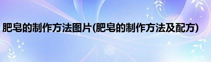 肥皂的制作方法图片(肥皂的制作方法及配方)
