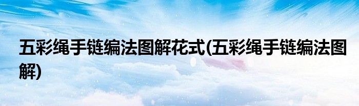 五彩绳手链编法图解花式(五彩绳手链编法图解)