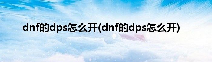 dnf的dps怎么开(dnf的dps怎么开)