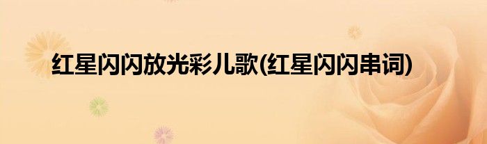 红星闪闪放光彩儿歌(红星闪闪串词)