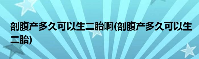 剖腹产多久可以生二胎啊(剖腹产多久可以生二胎)