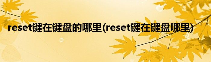 reset键在键盘的哪里(reset键在键盘哪里)