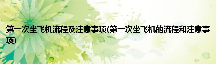 第一次坐飞机流程及注意事项(第一次坐飞机的流程和注意事项)