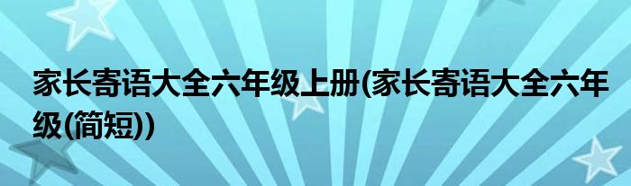 家长寄语大全六年级上册(家长寄语大全六年级(简短))