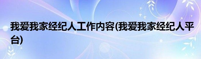 我爱我家经纪人工作内容(我爱我家经纪人平台)