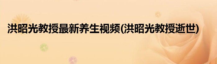 洪昭光教授最新养生视频(洪昭光教授逝世)