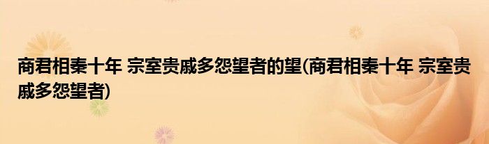 商君相秦十年 宗室贵戚多怨望者的望(商君相秦十年 宗室贵戚多怨望者)