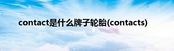 contact是什么牌子轮胎(contacts)