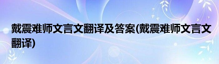 戴震难师文言文翻译及答案(戴震难师文言文翻译)