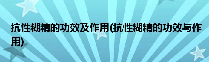 抗性糊精的功效及作用(抗性糊精的功效与作用)