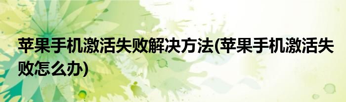 苹果手机激活失败解决方法(苹果手机激活失败怎么办)